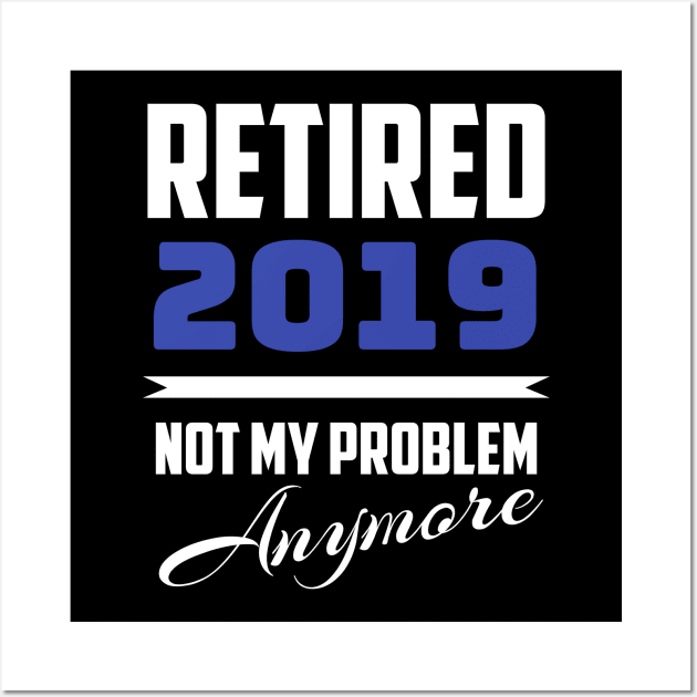 Retired 2019 - Not My Problem Anymore (Retirement) Wall Art by fromherotozero